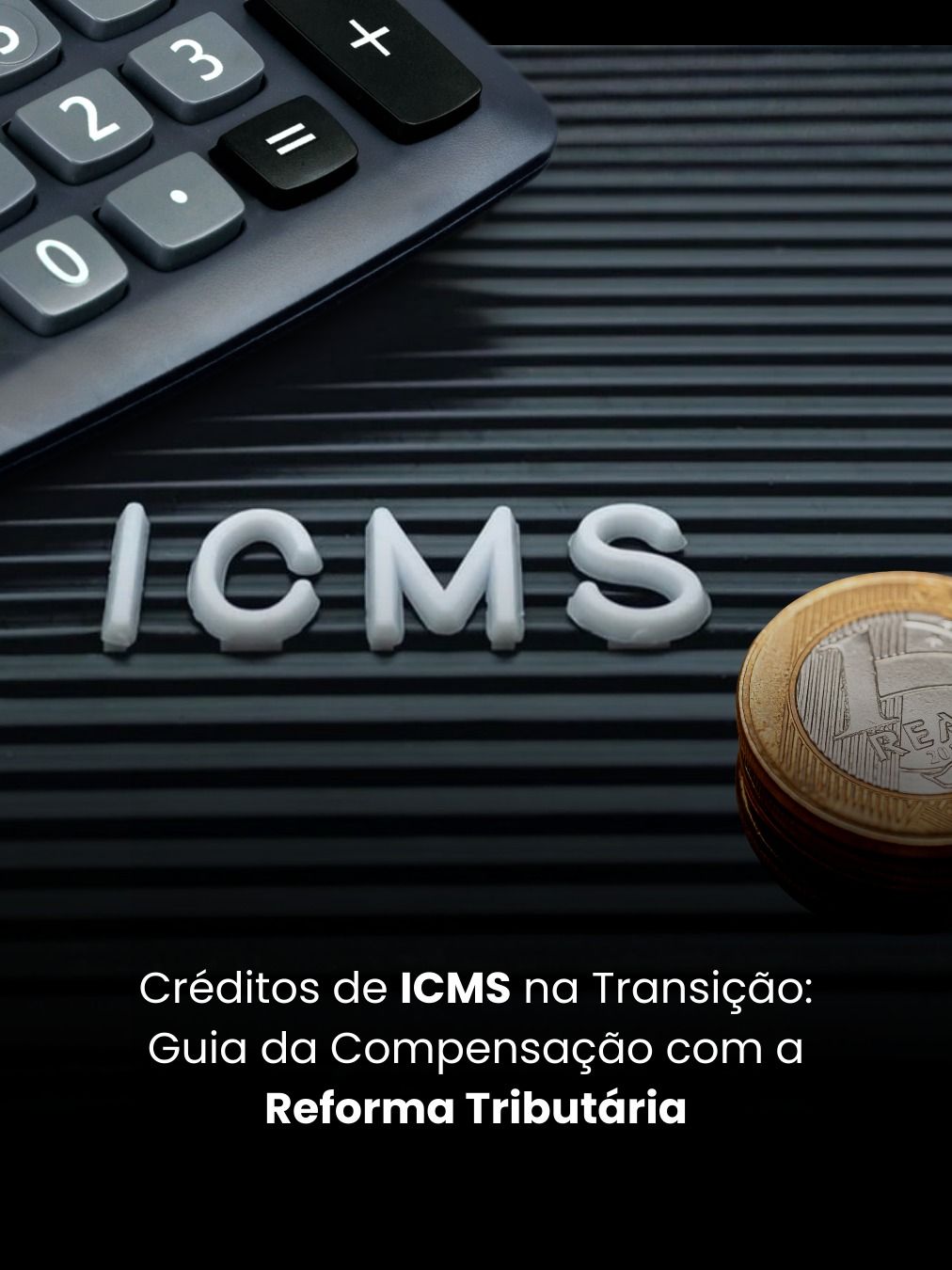 Créditos de ICMS na Transição: Guia da Compensação com a Reforma Tributária